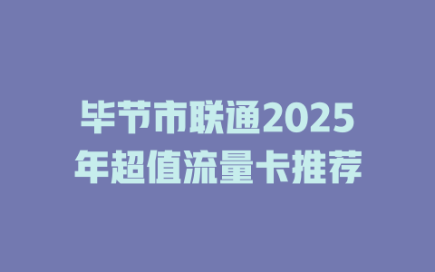 毕节市联通2025年超值流量卡推荐