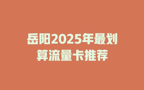 岳阳2025年最划算流量卡推荐