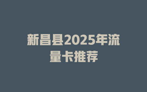 新昌县2025年流量卡推荐