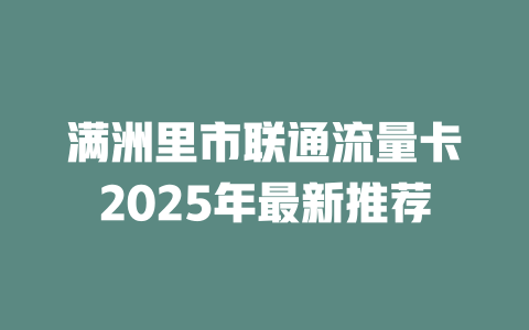 满洲里市联通流量卡2025年最新推荐