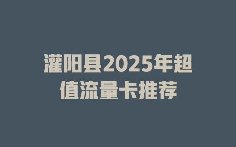 灌阳县2025年超值流量卡推荐