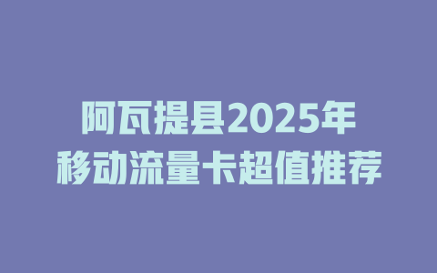 阿瓦提县2025年移动流量卡超值推荐