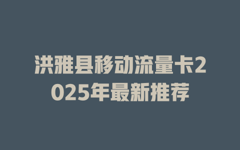 洪雅县移动流量卡2025年最新推荐