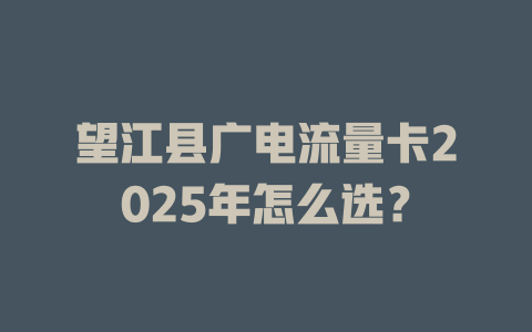 望江县广电流量卡2025年怎么选？