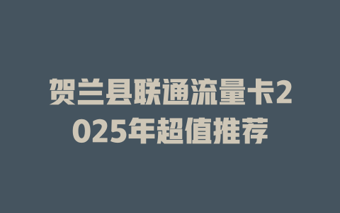 贺兰县联通流量卡2025年超值推荐