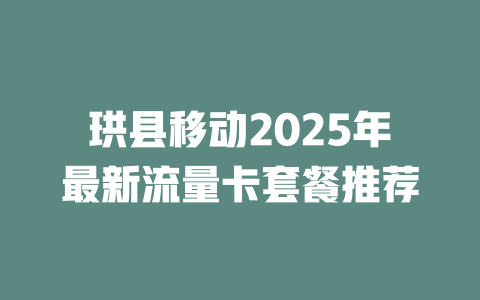 珙县移动2025年最新流量卡套餐推荐