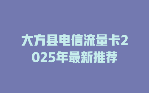 大方县电信流量卡2025年最新推荐
