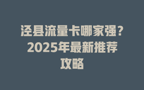 泾县流量卡哪家强？2025年最新推荐攻略