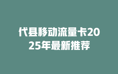 代县移动流量卡2025年最新推荐