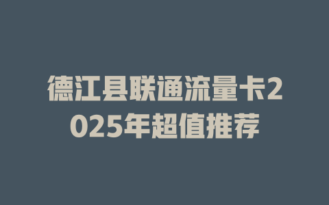 德江县联通流量卡2025年超值推荐
