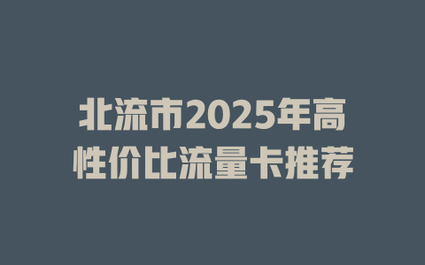 北流市2025年高性价比流量卡推荐
