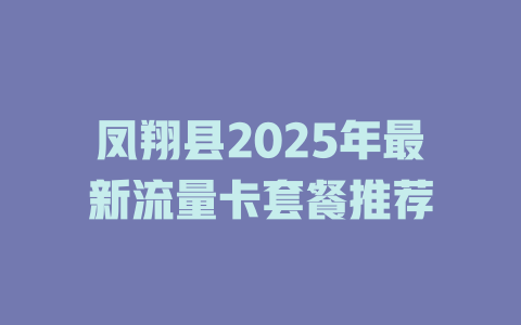 凤翔县2025年最新流量卡套餐推荐