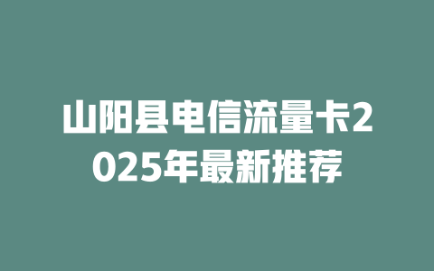 山阳县电信流量卡2025年最新推荐