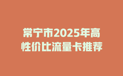 常宁市2025年高性价比流量卡推荐