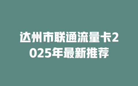 达州市联通流量卡2025年最新推荐