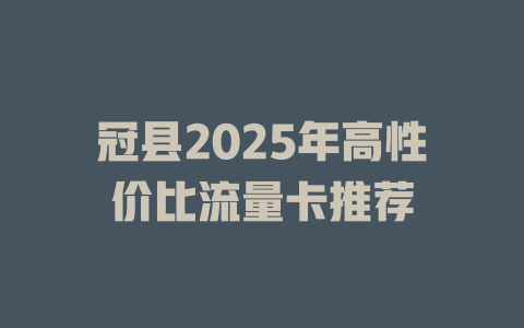 冠县2025年高性价比流量卡推荐