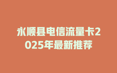 永顺县电信流量卡2025年最新推荐