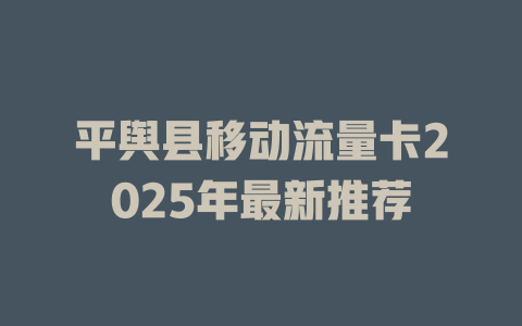 平舆县移动流量卡2025年最新推荐