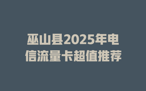 巫山县2025年电信流量卡超值推荐