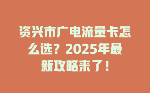 资兴市广电流量卡怎么选？2025年最新攻略来了！