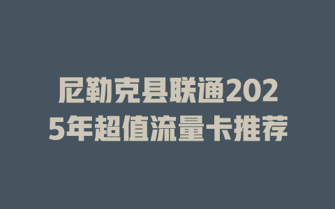 尼勒克县联通2025年超值流量卡推荐