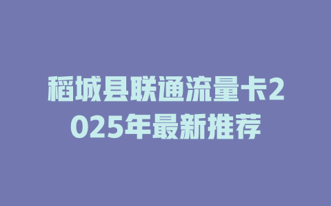 稻城县联通流量卡2025年最新推荐