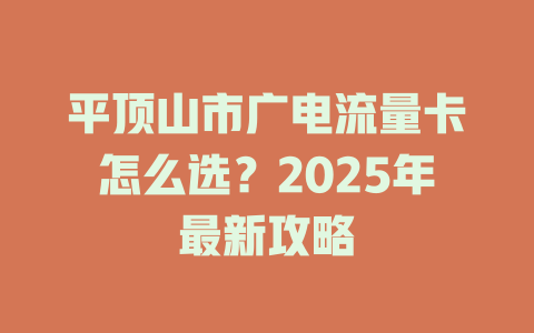 平顶山市广电流量卡怎么选？2025年最新攻略