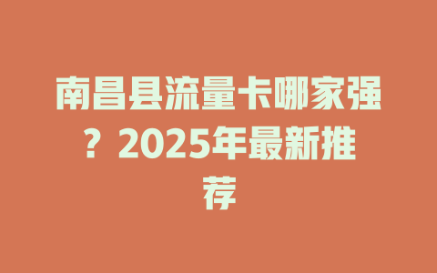 南昌县流量卡哪家强？2025年最新推荐