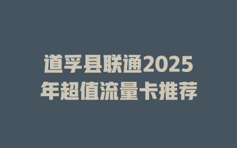 道孚县联通2025年超值流量卡推荐