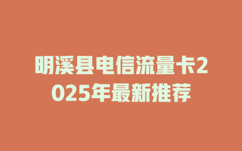 明溪县电信流量卡2025年最新推荐