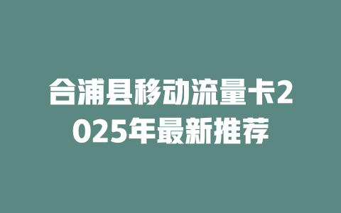 合浦县移动流量卡2025年最新推荐