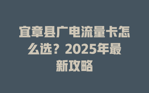 宜章县广电流量卡怎么选？2025年最新攻略