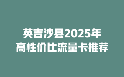 英吉沙县2025年高性价比流量卡推荐