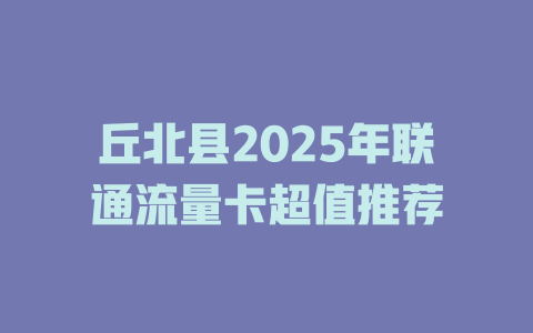 丘北县2025年联通流量卡超值推荐