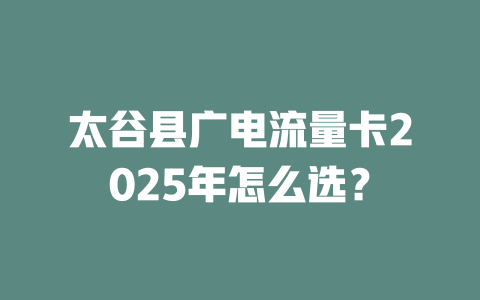 太谷县广电流量卡2025年怎么选？