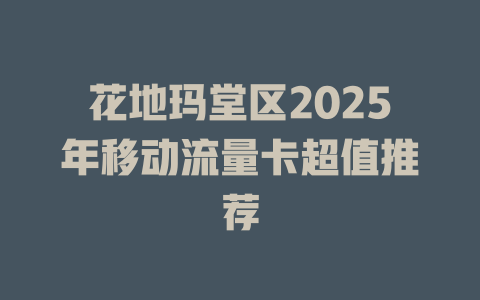 花地玛堂区2025年移动流量卡超值推荐