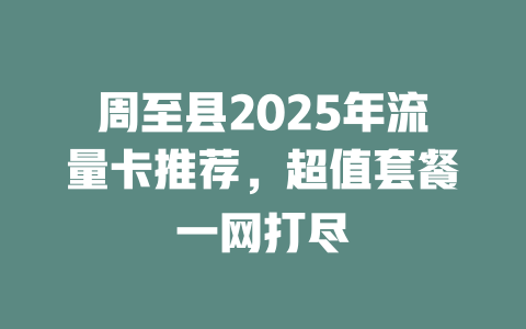 周至县2025年流量卡推荐，超值套餐一网打尽