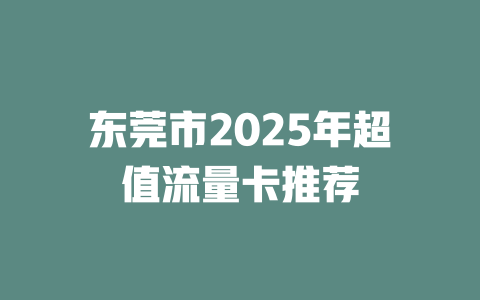 东莞市2025年超值流量卡推荐