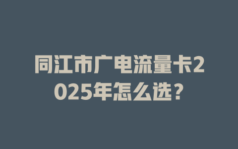 同江市广电流量卡2025年怎么选？