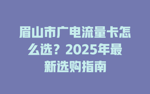 眉山市广电流量卡怎么选？2025年最新选购指南