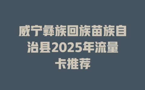 威宁彝族回族苗族自治县2025年流量卡推荐