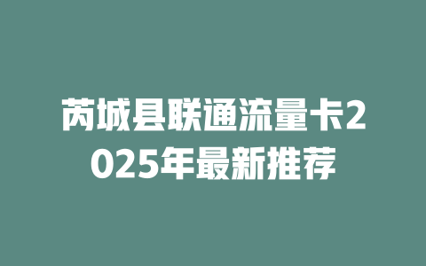 芮城县联通流量卡2025年最新推荐