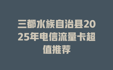 三都水族自治县2025年电信流量卡超值推荐
