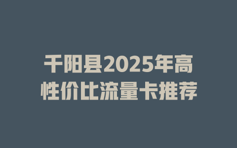 千阳县2025年高性价比流量卡推荐