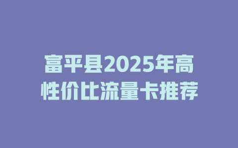 富平县2025年高性价比流量卡推荐
