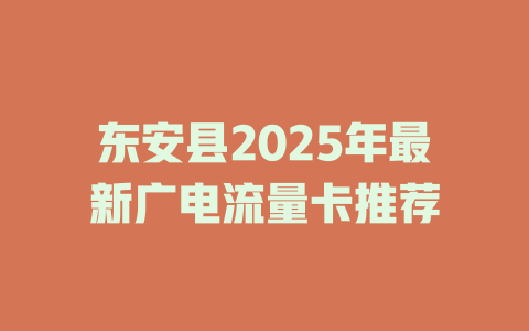 东安县2025年最新广电流量卡推荐