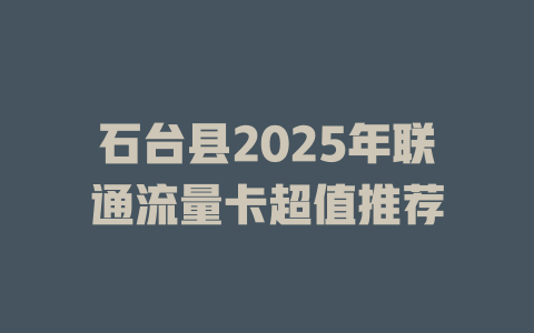 石台县2025年联通流量卡超值推荐