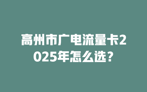 高州市广电流量卡2025年怎么选？