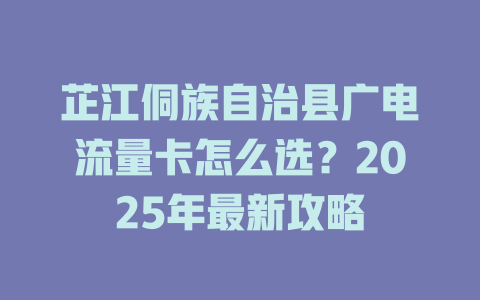 芷江侗族自治县广电流量卡怎么选?2025年最新攻略