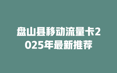 盘山县移动流量卡2025年最新推荐